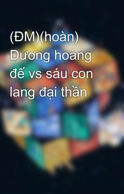 (ĐM)(hoàn) Dương hoàng đế vs sáu con lang đại thần