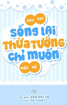 [ĐM Hoàn] Sau Khi Sống Lại, Thừa Tướng Chỉ Muốn Mặc Kệ - Vân Phi Tà