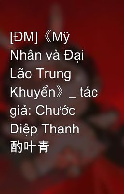 [ĐM]《Mỹ Nhân và Đại Lão Trung Khuyển》_ tác giả: Chước Diệp Thanh 酌叶青