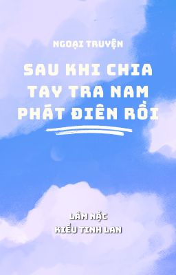 (ĐM) NGOẠI TRUYỆN-SAU KHI CHIA TAY TRA NAM PHÁT ĐIÊN RỒI-LÂM NẶC & KIỀU TINH LAN