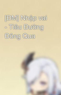 [ĐM] Nhập vai - Tiêu Đường Đông Qua