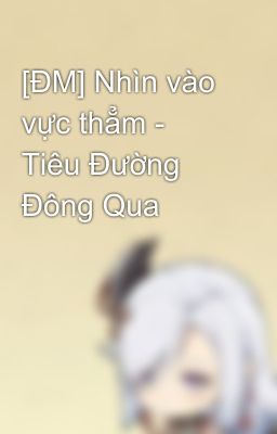 [ĐM] Nhìn vào vực thẳm - Tiêu Đường Đông Qua