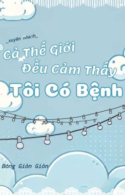 [ĐM/ On-going] Cả Thế Giới Đều Cảm Thấy Tôi Có Bệnh (Xuyên nhanh)