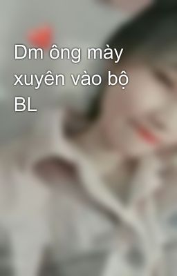 Dm ông mày xuyên vào bộ BL