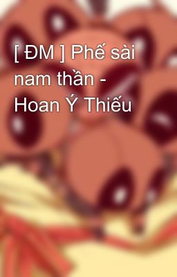 [ ĐM ] Phế sài nam thần - Hoan Ý Thiếu