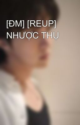 [ĐM] [REUP] NHƯỢC THỤ 