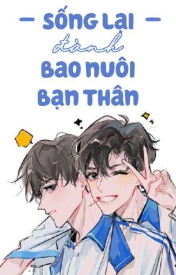 [ĐM] Sống lại đành bao nuôi bạn thân