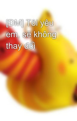 [ĐM] Tôi yêu em, sẽ không thay đổi