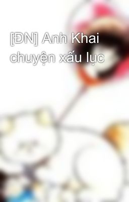 [ĐN] Anh Khai chuyện xấu lục