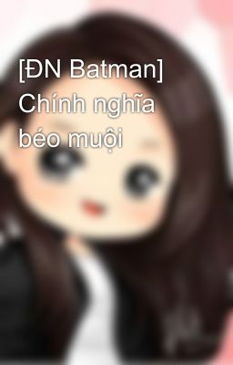 [ĐN Batman] Chính nghĩa béo muội