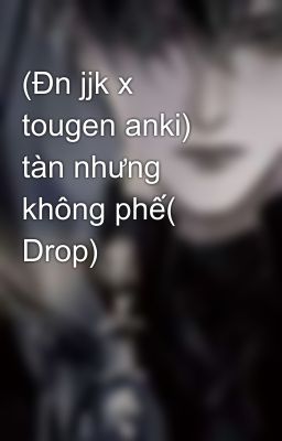 (Đn jjk x tougen anki) tàn nhưng không phế( Drop) 