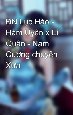 ĐN Lục Hào - Hàm Uyên x Lí Quân - Nam Cương chuyện Xưa