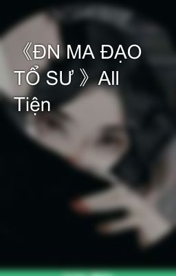 《ĐN MA ĐẠO TỔ SƯ 》All Tiện 