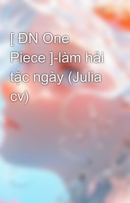 [ ĐN One Piece ]-làm hải tặc ngày (Julia cv)