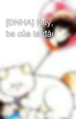 [ĐNHA] Hey, ba của ta đâu