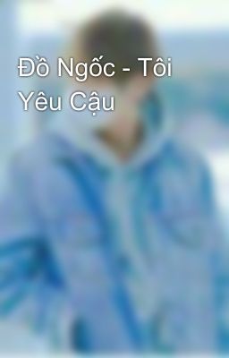 Đồ Ngốc - Tôi Yêu Cậu