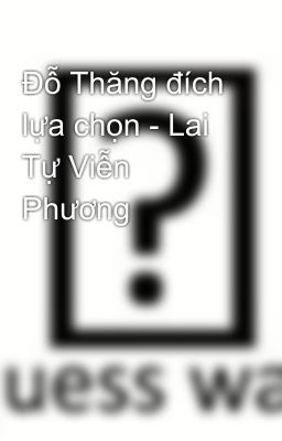 Đỗ Thăng đích lựa chọn - Lai Tự Viễn Phương