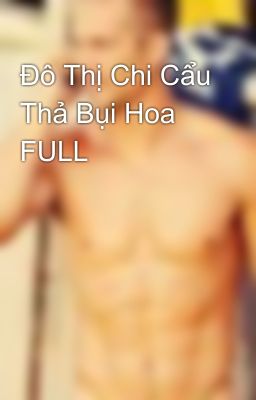 Đô Thị Chi Cẩu Thả Bụi Hoa  FULL