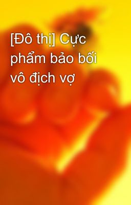 [Đô thị] Cực phẩm bảo bối vô địch vợ