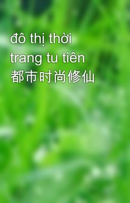 đô thị thời trang tu tiên 都市时尚修仙