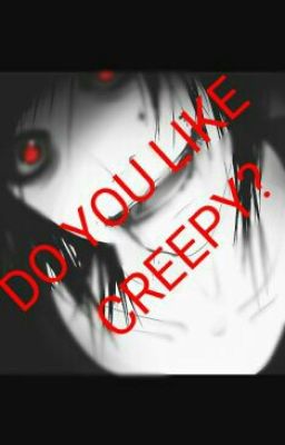 Do You Like Creepy?