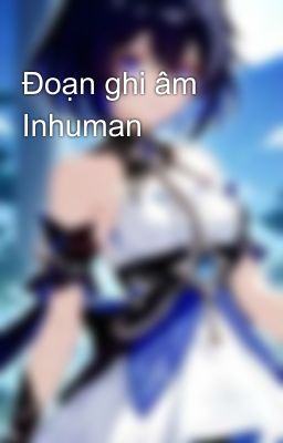 Đoạn ghi âm Inhuman 