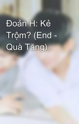 Đoản H: Kẻ Trộm? (End - Quà Tặng)