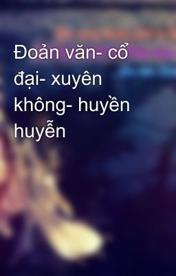 Đoản văn- cổ đại- xuyên không- huyền huyễn