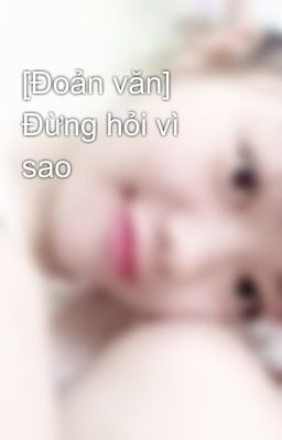 [Đoản văn] Đừng hỏi vì sao