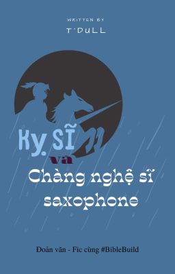 [Đoản văn - Fic cùng #BibleBuild] KỴ SĨ VÀ CHÀNG NGHỆ SĨ SAXOPHONE