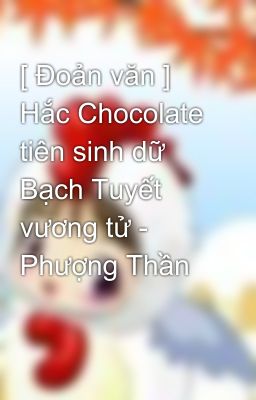 [ Đoản văn ] Hắc Chocolate tiên sinh dữ Bạch Tuyết vương tử - Phượng Thần