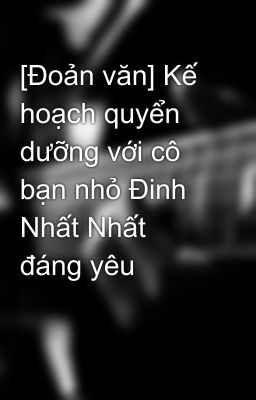 [Đoản văn] Kế hoạch quyển dưỡng với cô bạn nhỏ Đinh Nhất Nhất đáng yêu