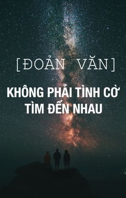 [ĐOẢN VĂN] KHÔNG PHẢI TÌNH CỜ TÌM ĐẾN NHAU