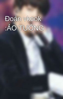 Đoản vkook :ẢO TƯỞNG 