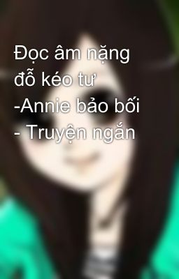 Đọc âm nặng đỗ kéo tư -Annie bảo bối - Truyện ngắn