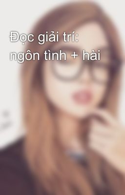 Đọc giải trí: ngôn tình + hài