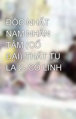 ĐỘC NHẤT NAM NHÂN TÂM (CỔ ĐẠI)-THẤT TU LA 2- CỔ LINH