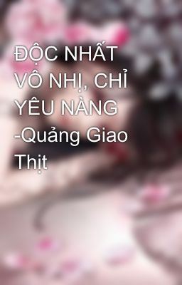 ĐỘC NHẤT VÔ NHỊ, CHỈ YÊU NÀNG  -Quảng Giao Thịt