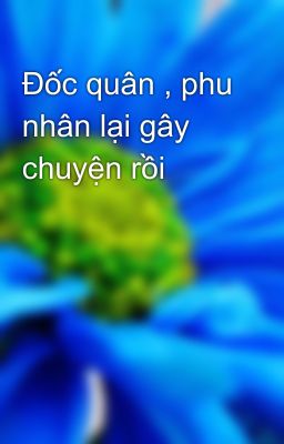 Đốc quân , phu nhân lại gây chuyện rồi 