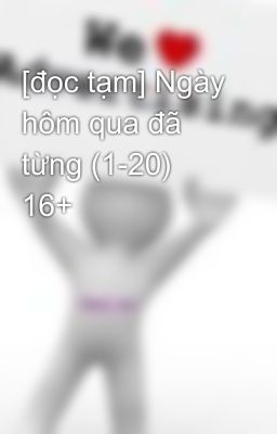 [đọc tạm] Ngày hôm qua đã từng (1-20) 16+