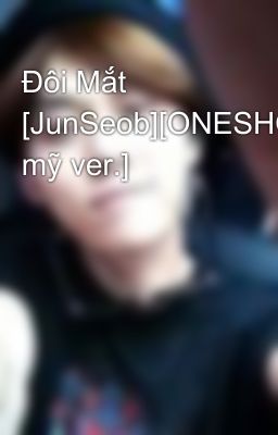 Đôi Mắt [JunSeob][ONESHOT][Đam mỹ ver.]