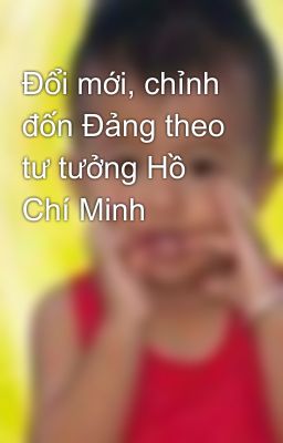 Đổi mới, chỉnh đốn Đảng theo tư tưởng Hồ Chí Minh