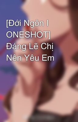 [Đới Ngôn I ONESHOT] Đáng Lẽ Chị Nên Yêu Em