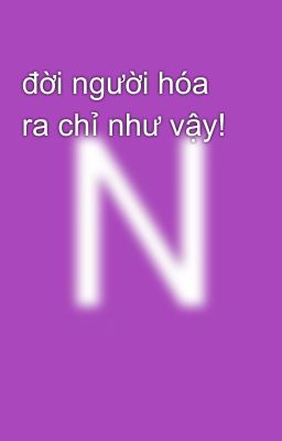 đời người hóa ra chỉ như vậy! 