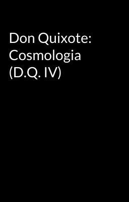 Don Quixote:  Cosmologia (D.Q. IV)