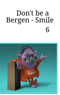 Don't be a Bergen - Smile 6