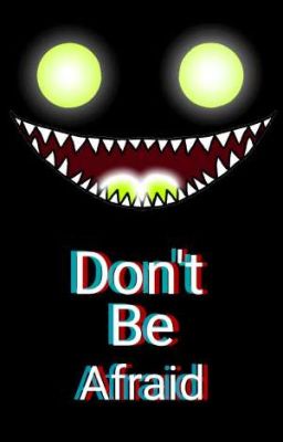 ~{Don't be afraid}~