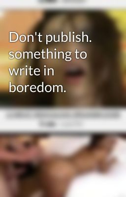 Don't publish. something to write in boredom. 