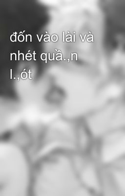 đốn vào lài và nhét quầ.,n  l.,ót