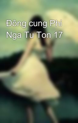 Đông cung Phi Nga Tu Ton 17